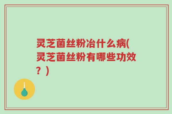 灵芝菌丝粉冶什么病(灵芝菌丝粉有哪些功效?)-第1张图片-超越 灵芝菌丝粉冶什么病(灵芝菌丝粉有哪些功效?)-第1张图片-超越
