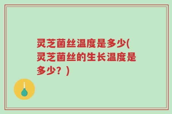 灵芝菌丝温度是多少(灵芝菌丝的生长温度是多少？)-第1张图片-超越