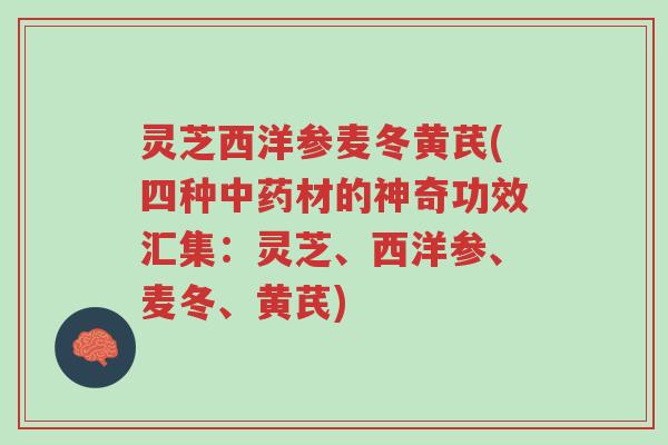 灵芝西洋参麦冬黄芪(四种中药材的神奇功效汇集:灵芝、西洋参、麦冬、黄芪)-第1张图片-超越 灵芝西洋参麦冬黄芪(四种中药材的神奇功效汇集:灵芝、西洋参、麦冬、黄芪)-第1张图片-超越