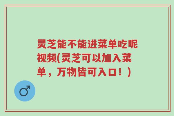 灵芝能不能进菜单吃呢视频(灵芝可以加入菜单,万物皆可入口!)-第1张图片-超越 灵芝能不能进菜单吃呢视频(灵芝可以加入菜单,万物皆可入口!)-第1张图片-超越