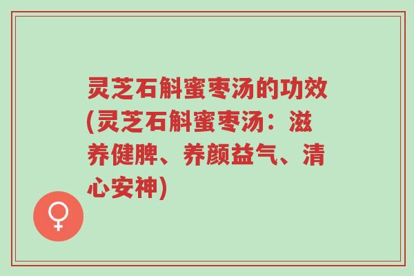 灵芝石斛蜜枣汤的功效(灵芝石斛蜜枣汤:滋养健脾、养颜益气、清心安神)-第1张图片-超越 灵芝石斛蜜枣汤的功效(灵芝石斛蜜枣汤:滋养健脾、养颜益气、清心安神)-第1张图片-超越