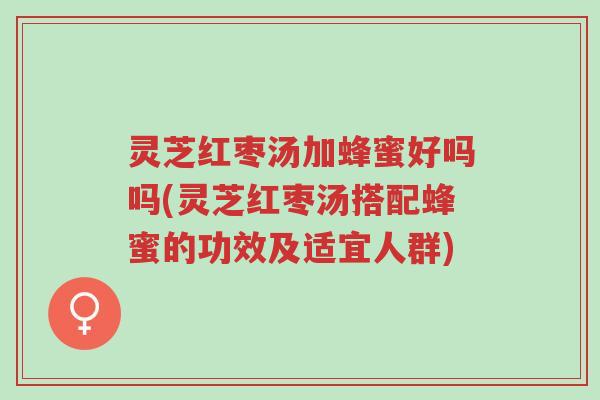 灵芝红枣汤加蜂蜜好吗吗(灵芝红枣汤搭配蜂蜜的功效及适宜人群)-第1张图片-超越 灵芝红枣汤加蜂蜜好吗吗(灵芝红枣汤搭配蜂蜜的功效及适宜人群)-第1张图片-超越