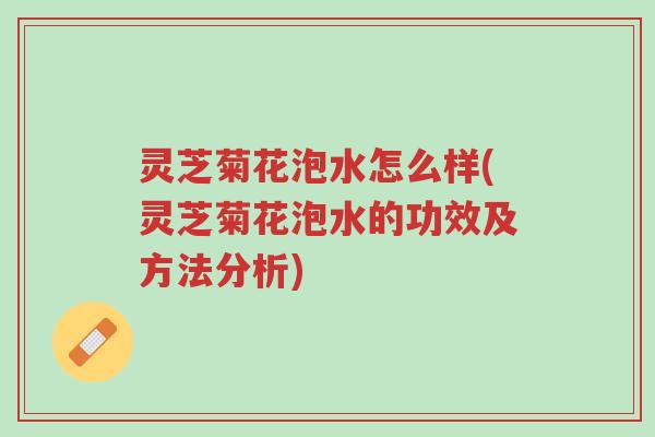 灵芝菊花泡水怎么样(灵芝菊花泡水的功效及方法分析)-第1张图片-超越 灵芝菊花泡水怎么样(灵芝菊花泡水的功效及方法分析)-第1张图片-超越