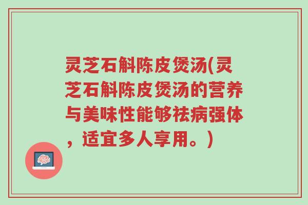灵芝石斛陈皮煲汤(灵芝石斛陈皮煲汤的营养与美味性能够祛病强体,适宜多人享用。)-第1张图片-超越 灵芝石斛陈皮煲汤(灵芝石斛陈皮煲汤的营养与美味性能够祛病强体,适宜多人享用。)-第1张图片-超越