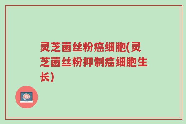灵芝菌丝粉癌细胞(灵芝菌丝粉抑制癌细胞生长)-第1张图片-超越 灵芝菌丝粉癌细胞(灵芝菌丝粉抑制癌细胞生长)-第1张图片-超越