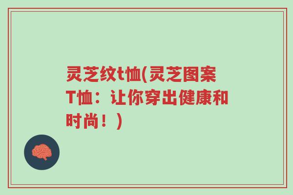 灵芝纹t恤(灵芝图案T恤：让你穿出健康和时尚！)-第1张图片-超越