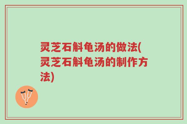 灵芝石斛龟汤的做法(灵芝石斛龟汤的制作方法)-第1张图片-超越