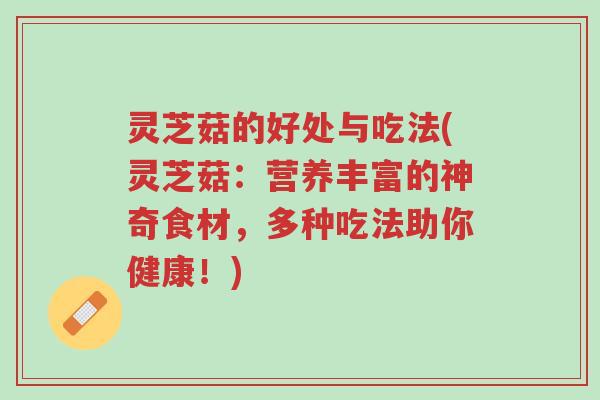 灵芝菇的好处与吃法(灵芝菇:营养丰富的神奇食材,多种吃法助你健康!)-第1张图片-超越 灵芝菇的好处与吃法(灵芝菇:营养丰富的神奇食材,多种吃法助你健康!)-第1张图片-超越