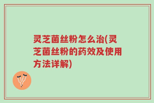 灵芝菌丝粉怎么治(灵芝菌丝粉的药效及使用方法详解)-第1张图片-超越 灵芝菌丝粉怎么治(灵芝菌丝粉的药效及使用方法详解)-第1张图片-超越