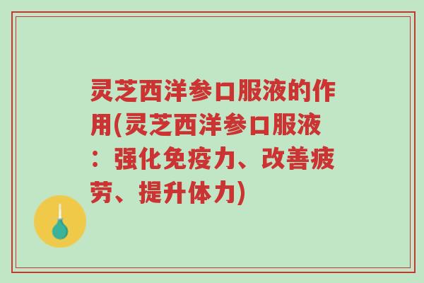 灵芝西洋参口服液的作用(灵芝西洋参口服液:强化免疫力、改善疲劳、提升体力)-第1张图片-超越 灵芝西洋参口服液的作用(灵芝西洋参口服液:强化免疫力、改善疲劳、提升体力)-第1张图片-超越