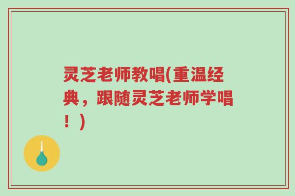 灵芝老师教唱(重温经典,跟随灵芝老师学唱!)-第1张图片-超越 灵芝老师教唱(重温经典,跟随灵芝老师学唱!)-第1张图片-超越