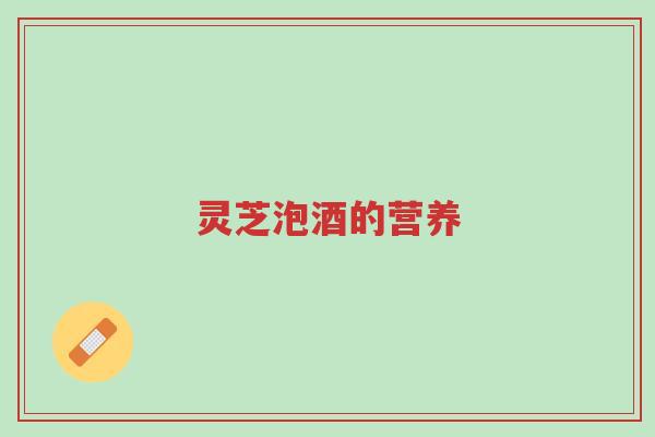 灵芝泡酒的营养-第1张图片-超越