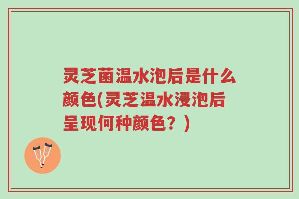 灵芝菌温水泡后是什么颜色(灵芝温水浸泡后呈现何种颜色?)-第1张图片-超越 灵芝菌温水泡后是什么颜色(灵芝温水浸泡后呈现何种颜色?)-第1张图片-超越