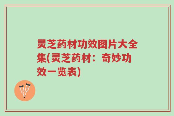 灵芝药材功效图片大全集(灵芝药材:奇妙功效一览表)-第1张图片-超越 灵芝药材功效图片大全集(灵芝药材:奇妙功效一览表)-第1张图片-超越
