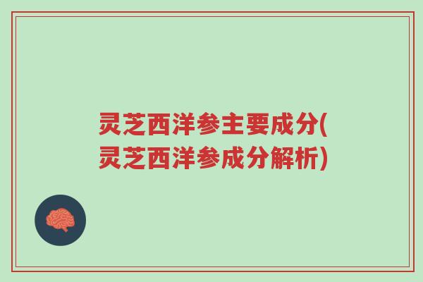 灵芝西洋参主要成分(灵芝西洋参成分解析)-第1张图片-超越