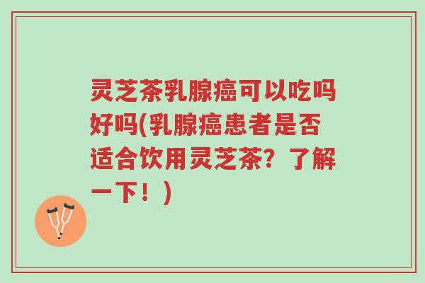 灵芝茶乳腺癌可以吃吗好吗(乳腺癌患者是否适合饮用灵芝茶?了解一下!)-第1张图片-超越 灵芝茶乳腺癌可以吃吗好吗(乳腺癌患者是否适合饮用灵芝茶?了解一下!)-第1张图片-超越