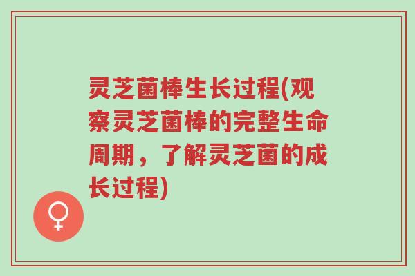 灵芝菌棒生长过程(观察灵芝菌棒的完整生命周期，了解灵芝菌的成长过程)-第1张图片-超越