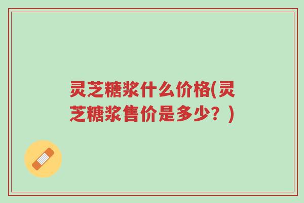 灵芝糖浆什么价格(灵芝糖浆售价是多少?)-第1张图片-超越 灵芝糖浆什么价格(灵芝糖浆售价是多少?)-第1张图片-超越