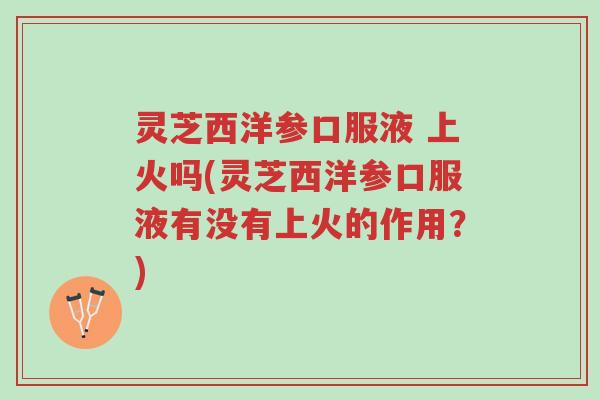 灵芝西洋参口服液 上火吗(灵芝西洋参口服液有没有上火的作用?)-第1张图片-超越 灵芝西洋参口服液 上火吗(灵芝西洋参口服液有没有上火的作用?)-第1张图片-超越