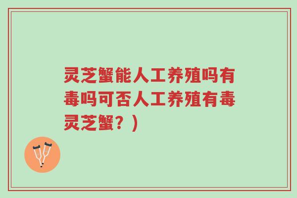 灵芝蟹能人工养殖吗有毒吗可否人工养殖有毒灵芝蟹?)-第1张图片-超越 灵芝蟹能人工养殖吗有毒吗可否人工养殖有毒灵芝蟹?)-第1张图片-超越