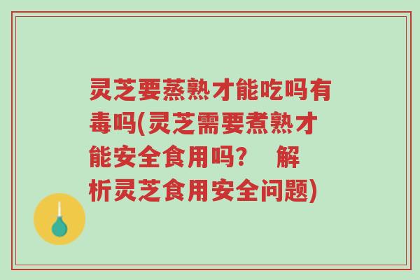 灵芝要蒸熟才能吃吗有毒吗(灵芝需要煮熟才能安全食用吗? 解析灵芝食用安全问题)-第1张图片-超越 灵芝要蒸熟才能吃吗有毒吗(灵芝需要煮熟才能安全食用吗? 解析灵芝食用安全问题)-第1张图片-超越