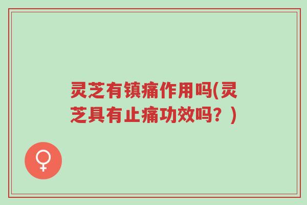 灵芝有镇痛作用吗(灵芝具有止痛功效吗?)-第1张图片-超越 灵芝有镇痛作用吗(灵芝具有止痛功效吗?)-第1张图片-超越