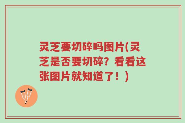 灵芝要切碎吗图片(灵芝是否要切碎?看看这张图片就知道了!)-第1张图片-超越 灵芝要切碎吗图片(灵芝是否要切碎?看看这张图片就知道了!)-第1张图片-超越