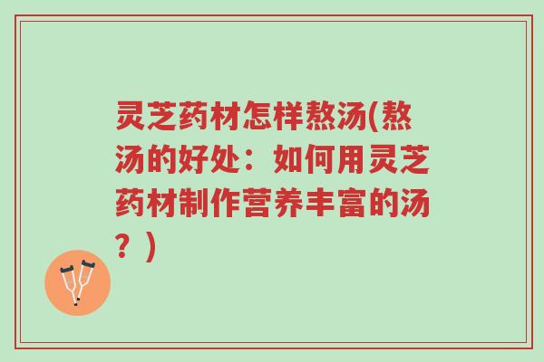 灵芝药材怎样熬汤(熬汤的好处:如何用灵芝药材制作营养丰富的汤?)-第1张图片-超越 灵芝药材怎样熬汤(熬汤的好处:如何用灵芝药材制作营养丰富的汤?)-第1张图片-超越