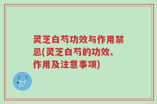 灵芝白芍功效与作用禁忌(灵芝白芍的功效、作用及注意事项)-第1张图片-超越 灵芝白芍功效与作用禁忌(灵芝白芍的功效、作用及注意事项)-第1张图片-超越