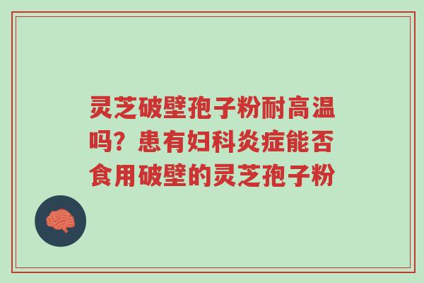 灵芝破壁孢子粉耐高温吗?患有妇科炎症能否食用破壁的灵芝孢子粉-第1张图片-超越 灵芝破壁孢子粉耐高温吗?患有妇科炎症能否食用破壁的灵芝孢子粉-第1张图片-超越