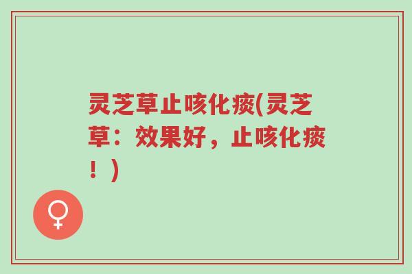 灵芝草止咳化痰(灵芝草:效果好,止咳化痰!)-第1张图片-超越 灵芝草止咳化痰(灵芝草:效果好,止咳化痰!)-第1张图片-超越