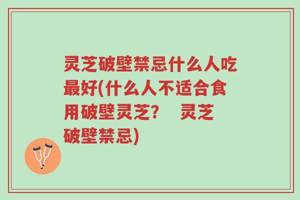 灵芝破壁禁忌什么人吃最好(什么人不适合食用破壁灵芝? 灵芝破壁禁忌)-第1张图片-超越 灵芝破壁禁忌什么人吃最好(什么人不适合食用破壁灵芝? 灵芝破壁禁忌)-第1张图片-超越