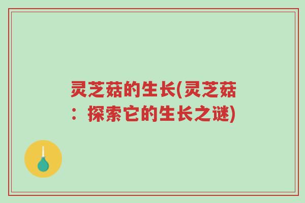 灵芝菇的生长(灵芝菇：探索它的生长之谜)-第1张图片-超越