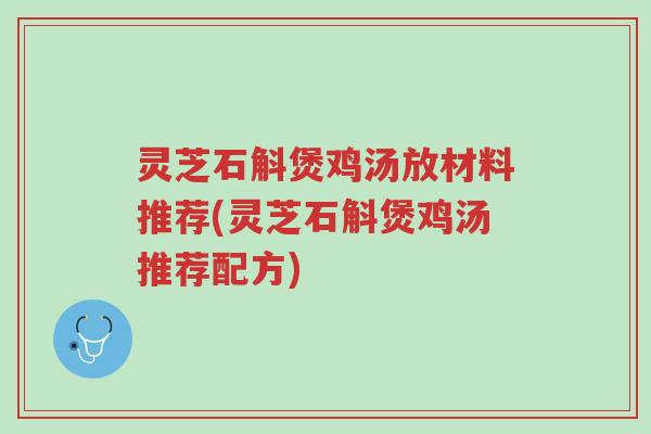 灵芝石斛煲鸡汤放材料推荐(灵芝石斛煲鸡汤推荐配方)-第1张图片-超越 灵芝石斛煲鸡汤放材料推荐(灵芝石斛煲鸡汤推荐配方)-第1张图片-超越