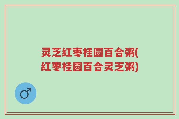 灵芝红枣桂圆百合粥(红枣桂圆百合灵芝粥)-第1张图片-超越 灵芝红枣桂圆百合粥(红枣桂圆百合灵芝粥)-第1张图片-超越