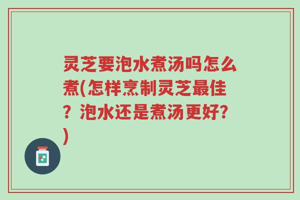 灵芝要泡水煮汤吗怎么煮(怎样烹制灵芝最佳?泡水还是煮汤更好?)-第1张图片-超越 灵芝要泡水煮汤吗怎么煮(怎样烹制灵芝最佳?泡水还是煮汤更好?)-第1张图片-超越