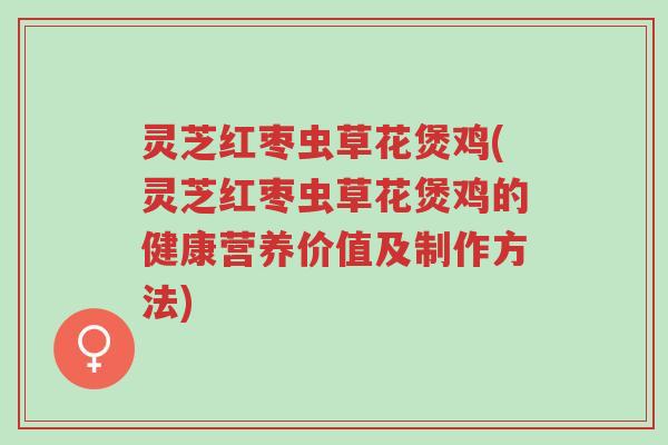 灵芝红枣虫草花煲鸡(灵芝红枣虫草花煲鸡的健康营养价值及制作方法)-第1张图片-超越 灵芝红枣虫草花煲鸡(灵芝红枣虫草花煲鸡的健康营养价值及制作方法)-第1张图片-超越