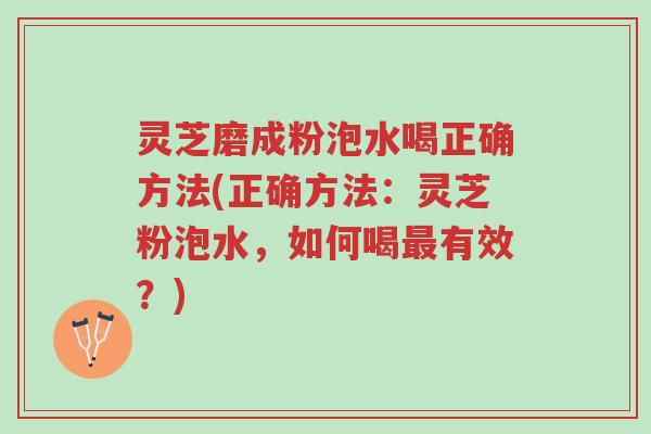 灵芝磨成粉泡水喝正确方法(正确方法:灵芝粉泡水,如何喝最有效?)-第1张图片-超越 灵芝磨成粉泡水喝正确方法(正确方法:灵芝粉泡水,如何喝最有效?)-第1张图片-超越