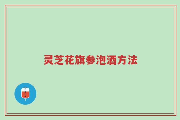 灵芝花旗参泡酒方法-第1张图片-超越 灵芝花旗参泡酒方法-第1张图片-超越