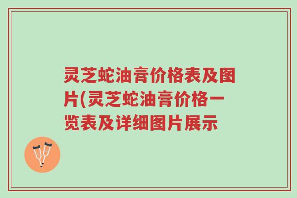 灵芝蛇油膏价格表及图片(灵芝蛇油膏价格一览表及详细图片展示-第1张图片-超越 灵芝蛇油膏价格表及图片(灵芝蛇油膏价格一览表及详细图片展示-第1张图片-超越