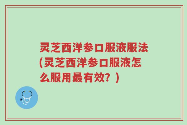 灵芝西洋参口服液服法(灵芝西洋参口服液怎么服用最有效？)-第1张图片-超越