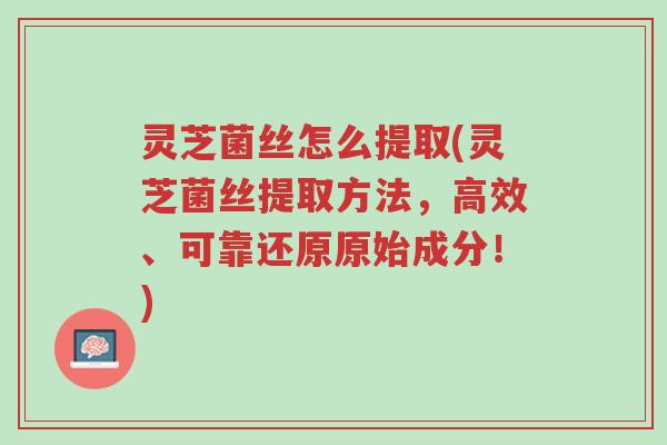 灵芝菌丝怎么提取(灵芝菌丝提取方法,高效、可靠还原原始成分!)-第1张图片-超越 灵芝菌丝怎么提取(灵芝菌丝提取方法,高效、可靠还原原始成分!)-第1张图片-超越