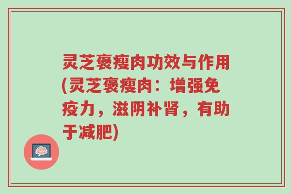 灵芝褒瘦肉功效与作用(灵芝褒瘦肉:增强免疫力,滋阴补肾,有助于减肥)-第1张图片-超越 灵芝褒瘦肉功效与作用(灵芝褒瘦肉:增强免疫力,滋阴补肾,有助于减肥)-第1张图片-超越