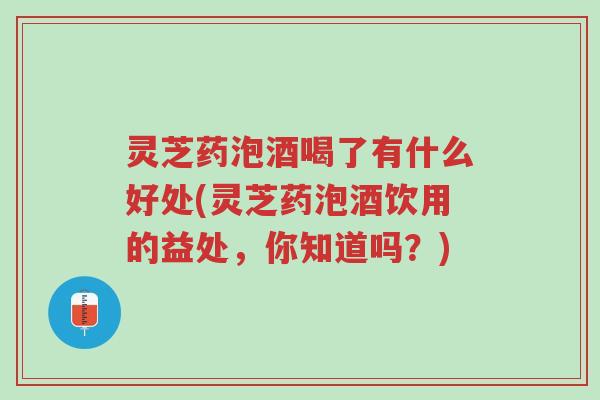 灵芝药泡酒喝了有什么好处(灵芝药泡酒饮用的益处,你知道吗?)-第1张图片-超越 灵芝药泡酒喝了有什么好处(灵芝药泡酒饮用的益处,你知道吗?)-第1张图片-超越