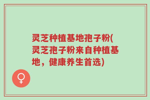 灵芝种植基地孢子粉(灵芝孢子粉来自种植基地,健康养生首选)-第1张图片-超越 灵芝种植基地孢子粉(灵芝孢子粉来自种植基地,健康养生首选)-第1张图片-超越