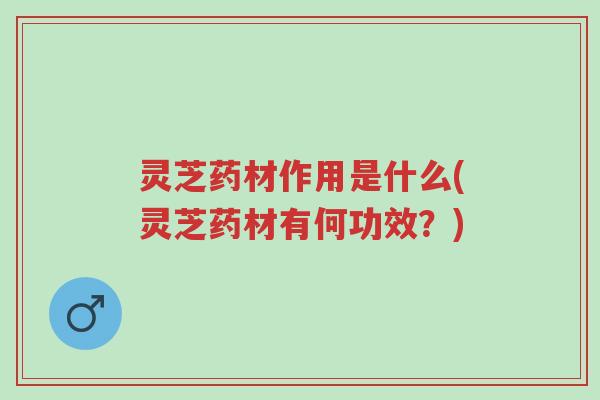 灵芝药材作用是什么(灵芝药材有何功效?)-第1张图片-超越 灵芝药材作用是什么(灵芝药材有何功效?)-第1张图片-超越