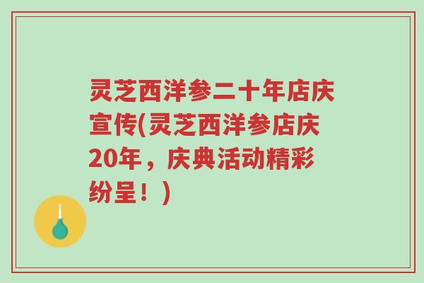 灵芝西洋参二十年店庆宣传(灵芝西洋参店庆20年，庆典活动精彩纷呈！)-第1张图片-超越