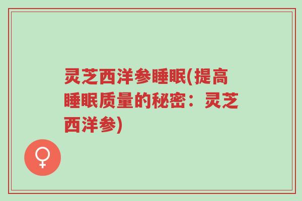 灵芝西洋参睡眠(提高睡眠质量的秘密:灵芝西洋参)-第1张图片-超越 灵芝西洋参睡眠(提高睡眠质量的秘密:灵芝西洋参)-第1张图片-超越