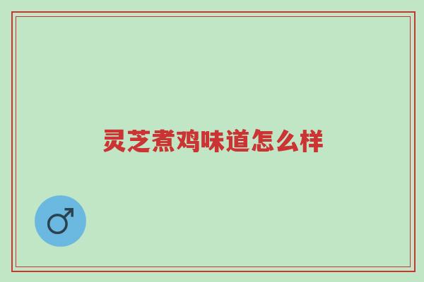 灵芝煮鸡味道怎么样-第1张图片-超越 灵芝煮鸡味道怎么样-第1张图片-超越