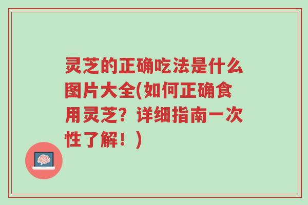 灵芝的正确吃法是什么图片大全(如何正确食用灵芝?详细指南一次性了解!)-第1张图片-超越 灵芝的正确吃法是什么图片大全(如何正确食用灵芝?详细指南一次性了解!)-第1张图片-超越